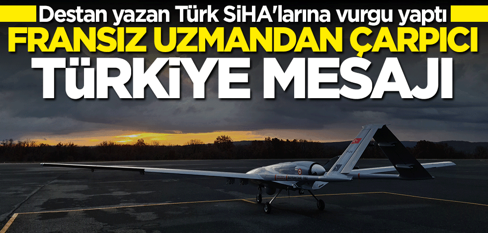 Fransız uzmandan çarpıcı Türkiye mesajı! Türk SİHA'larına vurgu yaptı