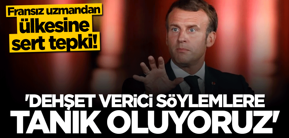 Fransız uzmandan ülkesine sert tepki: Dehşet verici söylemlere tanık oluyoruz