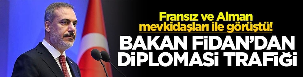Fransız ve Alman mevkidaşları ile görüştü! Bakan Fidan’dan diplomasi trafiği