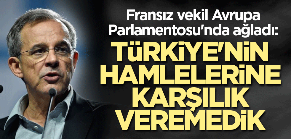 Fransız vekil Avrupa Parlamentosu'nda ağladı: Türkiye'nin hamlelerine karşılık veremedik