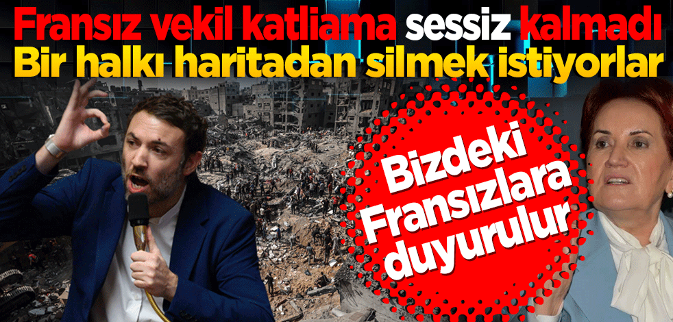 Fransız vekil katliama sessiz kalmadı: Bir halkı haritadan silmek istiyorlar
