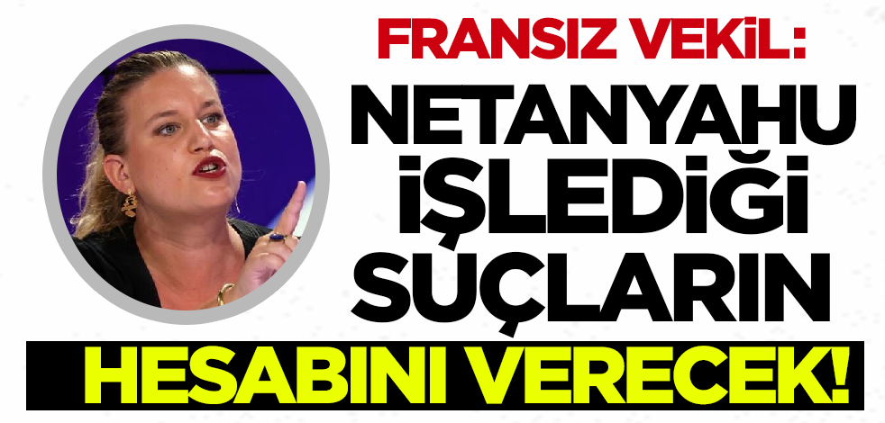 Fransız vekil: Netanyahu işlediği suçların hesabını verecek!