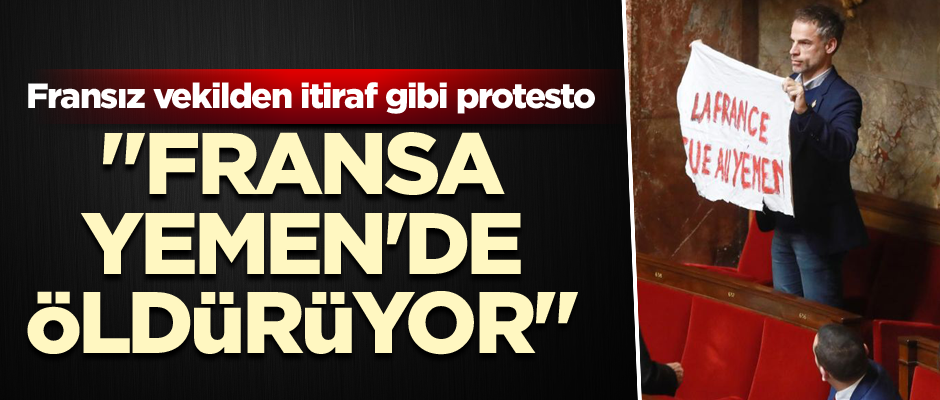 Fransız vekilden itiraf gibi protesto! "Fransa Yemen'de öldürüyor"