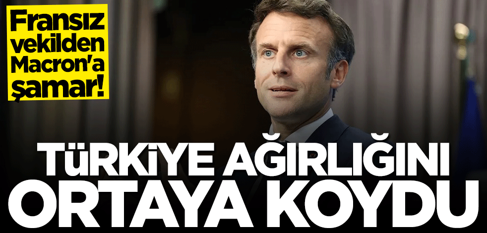 Fransız vekilden Macron'a şamar! Türkiye ağırlığını ortaya koydu
