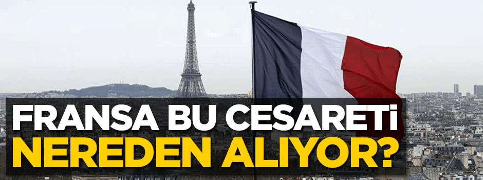 Fransızlar bu cesareti nereden alıyor?