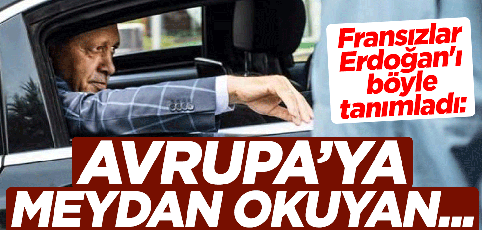 Fransızlar, Cumhurbaşkanı Erdoğan'ı böyle tanımladı: Avrupa'ya meydan okuyan Sultan