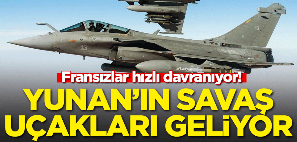 Fransızlar hızlı davranıyor! Yunan'ın savaş uçakları geliyor