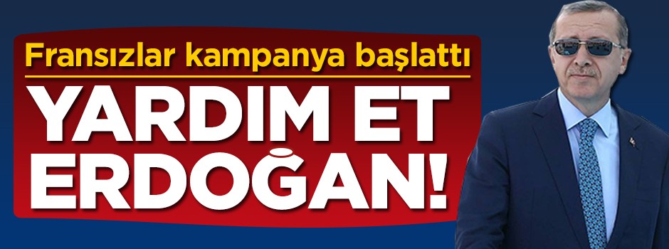 Fransızlar kampanya başlattı! Erdoğan yardım et