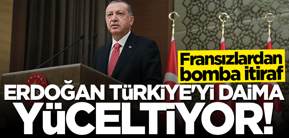 Fransızlardan bomba itiraf: Erdoğan Türkiye'yi daima yüceltiyor