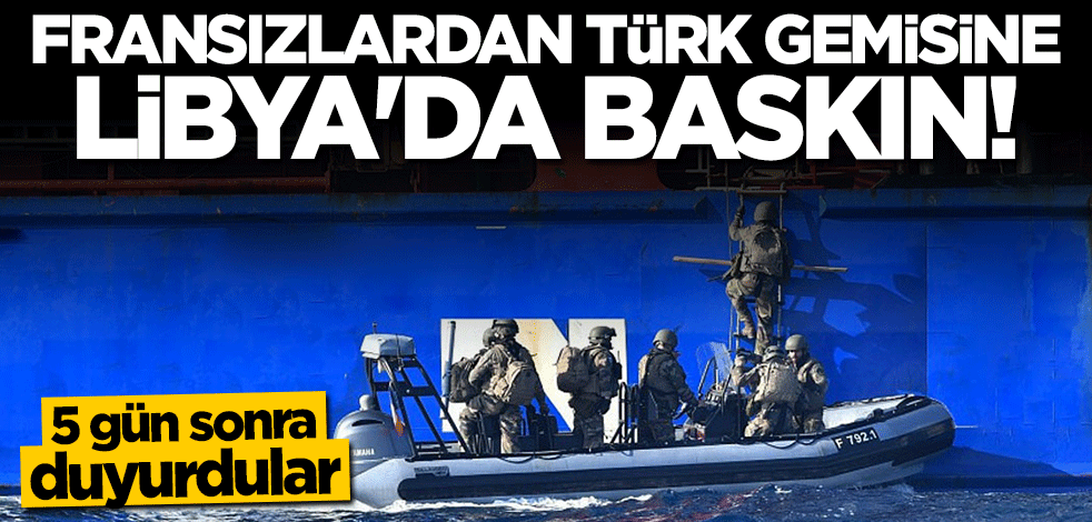 Fransızlardan Libya'da Türk gemisine baskın!