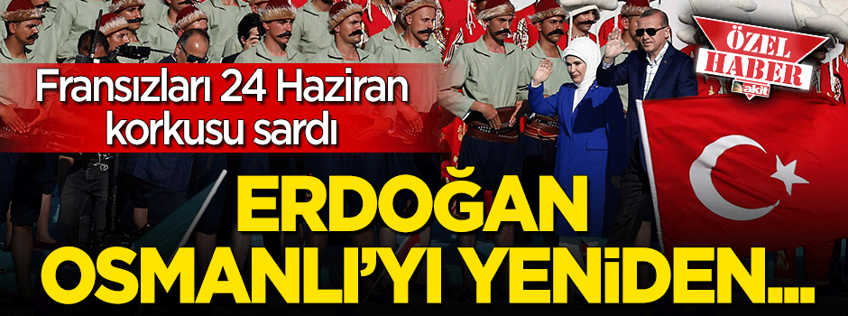 Fransızları 24 Haziran korkusu sardı: Erdoğan Osmanlı'yı yeniden...