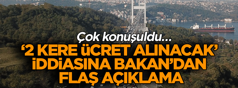 FSM’den çift yönlü ücret mi alınacak? Bakan açıkladı