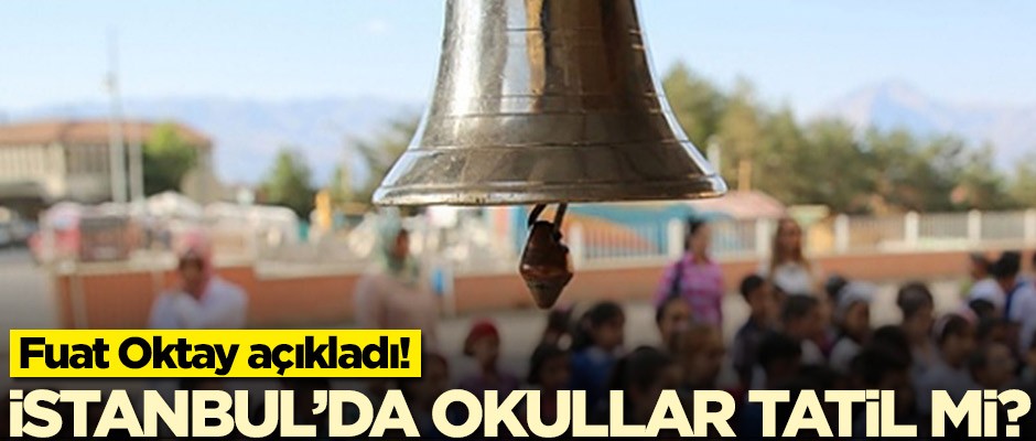 Fuat Oktay açıkladı: İstanbul'da yarın okullar tatil değil