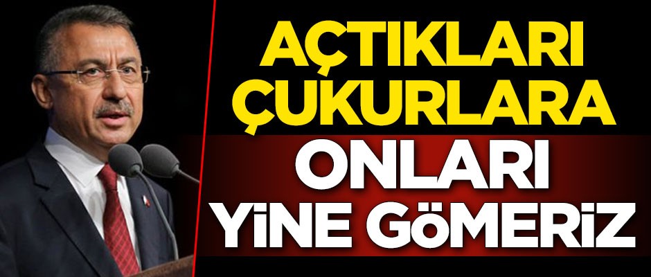 Fuat Oktay: Açtıkları çukurlara onları yine gömeriz