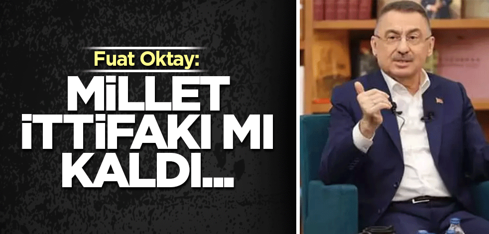 Fuat Oktay: Millet İttifakı mı kaldı