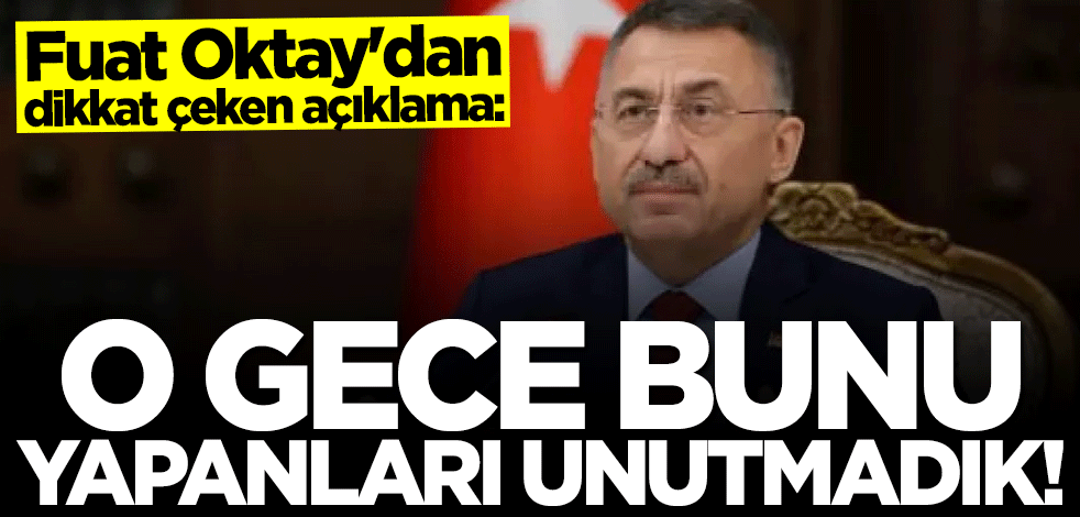 Fuat Oktay: O gece bunu yapanları unutmadık