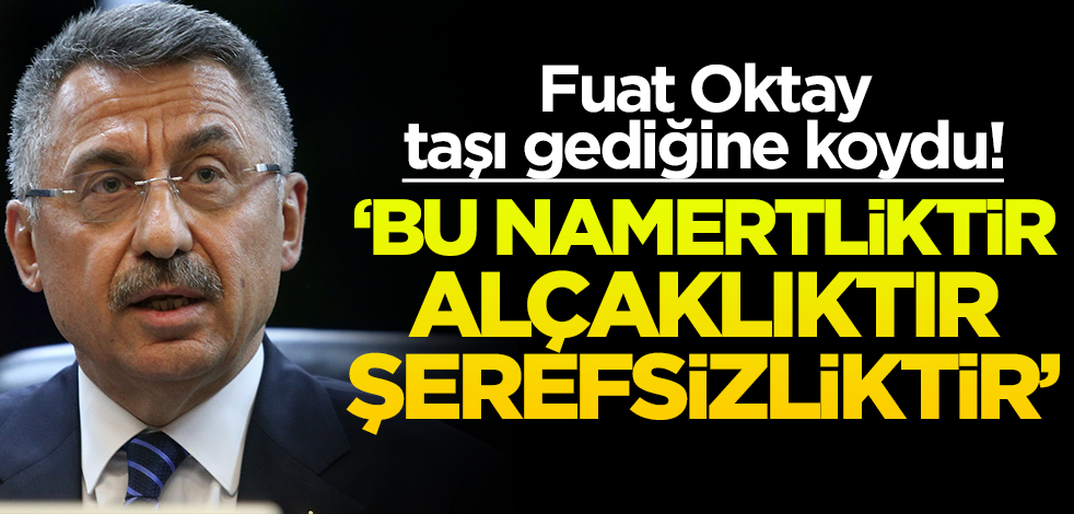 Fuat Oktay taşı gediğine koydu! "Bu namertliktir, alçaklıktır, şerefsizliktir"