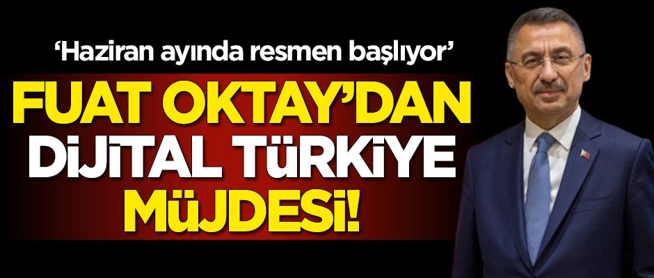 Fuat Oktay’dan ’Dijital Türkiye’ müjdesi! Haziran ayında resmen başlıyor