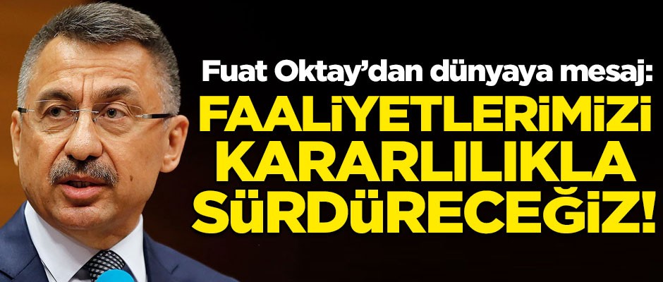 Fuat Oktay'dan dünyaya net mesaj! "Faaliyetlerimizi kararlılıkla sürdüreceğiz"