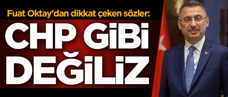 Fuat Oktay'dan flaş açıklama: CHP gibi değiliz