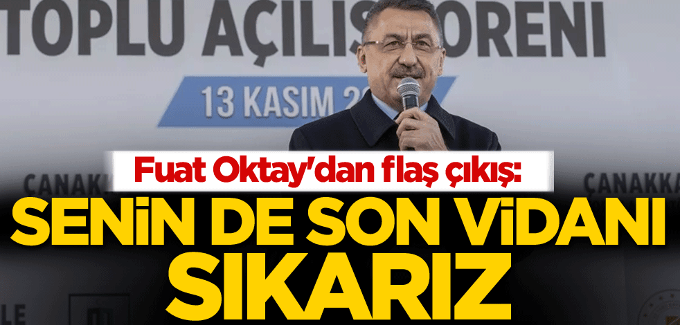 Fuat Oktay'dan flaş çıkış: Senin de son vidanı sıkarız