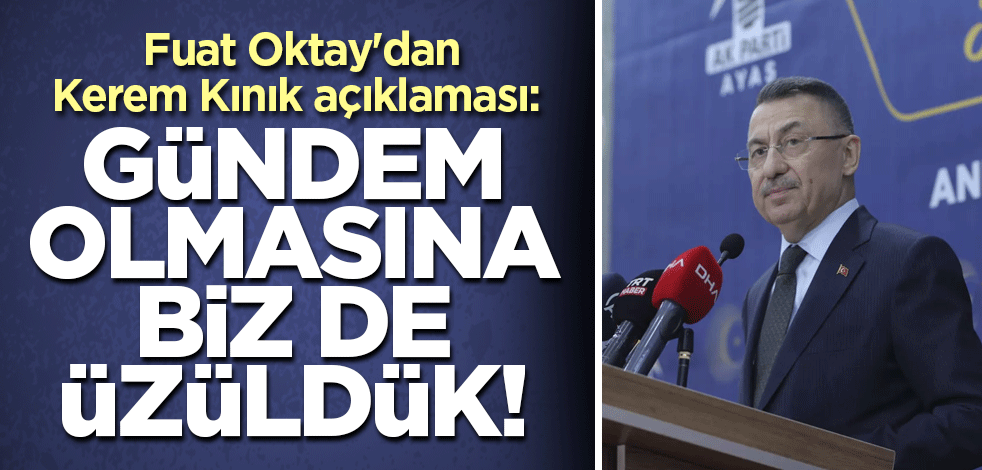Fuat Oktay'dan Kerem Kınık açıklaması: Gündem olmasına biz de üzüldük! Gereken yapılır