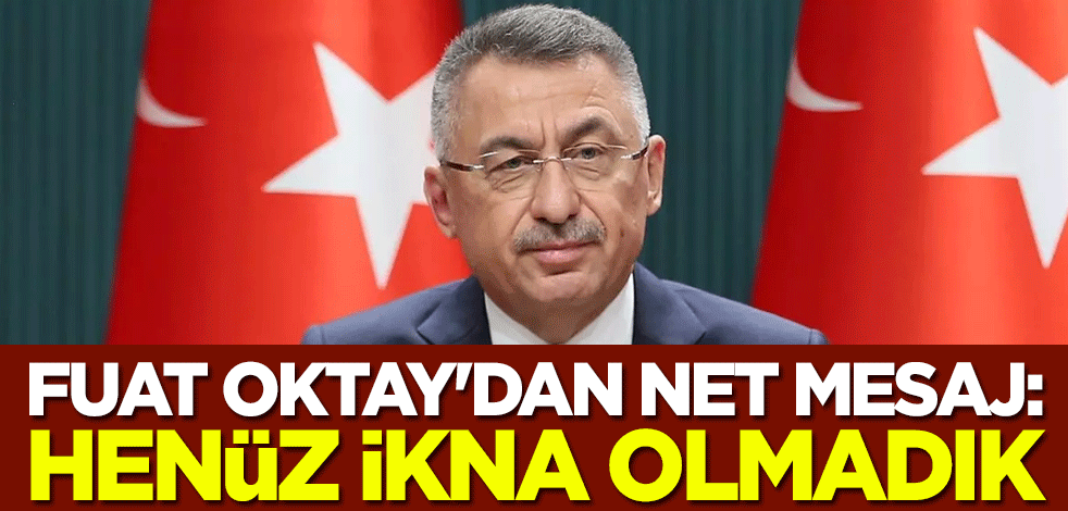 Fuat Oktay'dan net mesaj: Henüz ikna olmadık