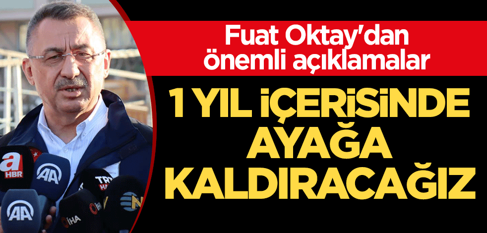 Fuat Oktay'dan önemli açıklamalar: 1 yıl içerisinde ayağa kaldıracağız