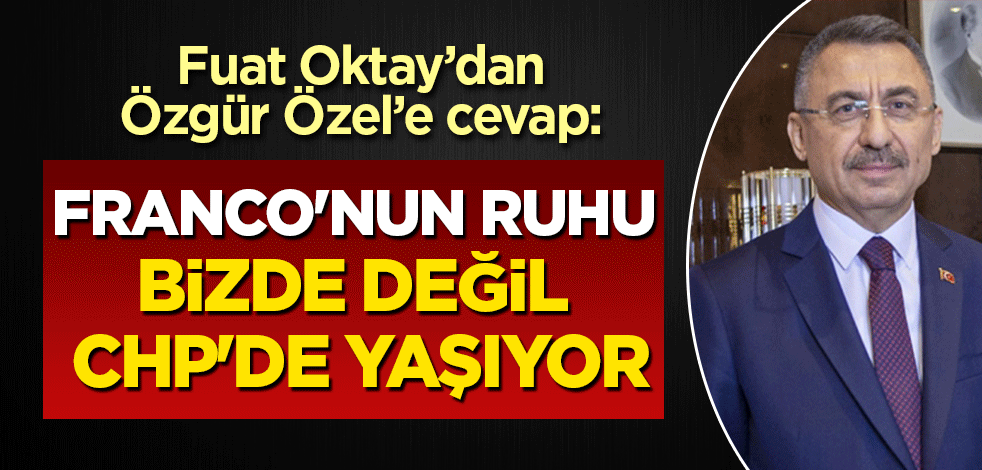 Fuat Oktay'dan Özgür Özel'e cevap: Franco'nun ruhu bizde değil CHP'de yaşıyor