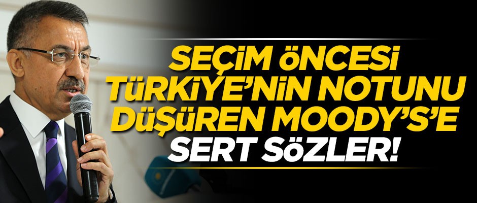 Fuat Oktay'dan, seçim öncesi Türkiye'nin notunu düşüren Moody's'e sert sözler