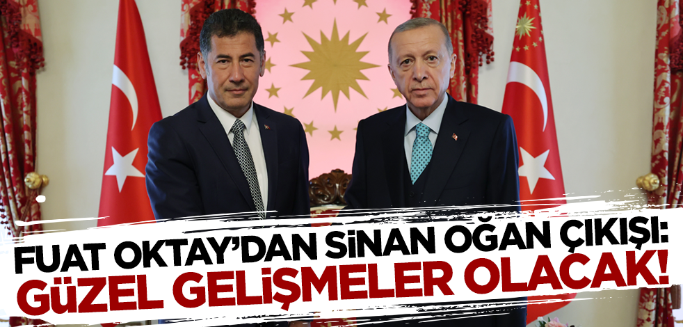 Fuat Oktay'dan Sinan Oğan çıkışı: Güzel gelişmeler olacak!