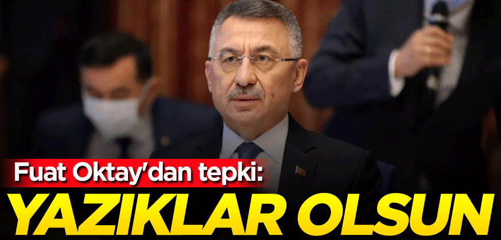 Fuat Oktay'dan tepki: Yazıklar olsun!