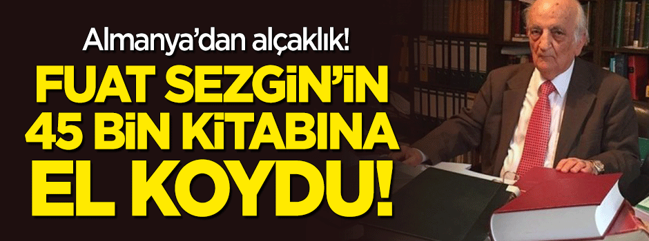 Fuat Sezgin'in 45 bin kitabına Almanya el koydu!