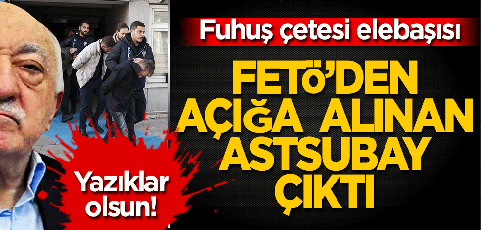 Fuhuş çetesinin elebaşı FETÖ'den açığa alınan astsubay çıktı