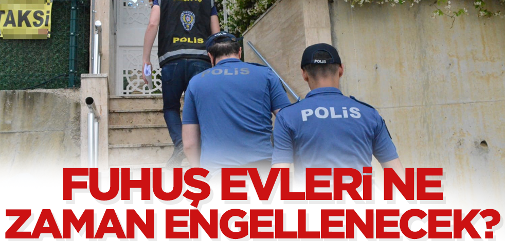 Fuhuş evleri ne zaman engellenecek?