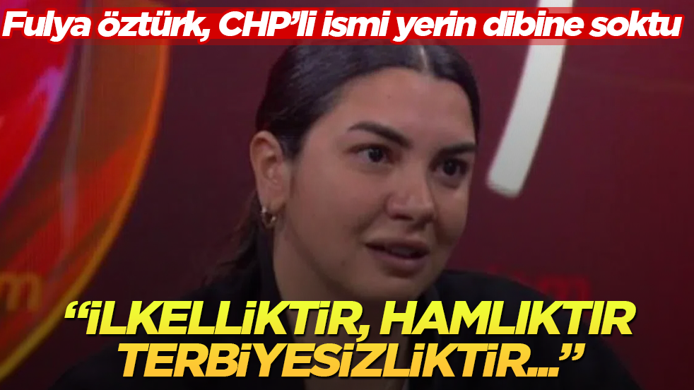 Fulya Öztürk, CHP’li ismi yerin dibine soktu: İlkelliktir, hamlıktır, terbiyesizliktir...