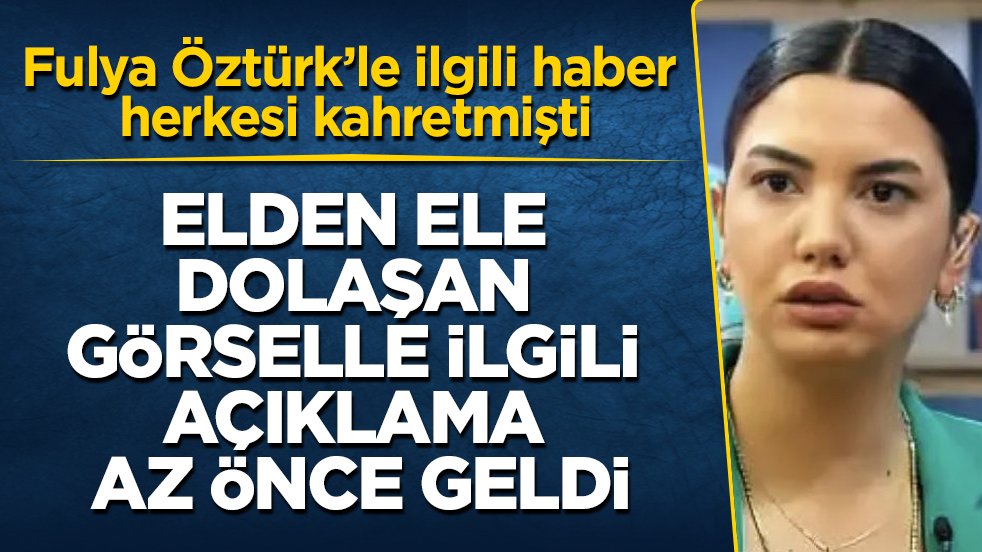 Fulya Öztürk’le ilgili haber herkesi kahretmişti! Elden ele dolaşan görselle ilgili açıklama az önce geldi