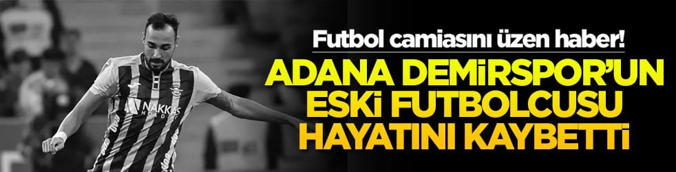 Futbol camiasını üzen haber! Adana Demirspor'un eski futbolcusu hayatını kaybetti