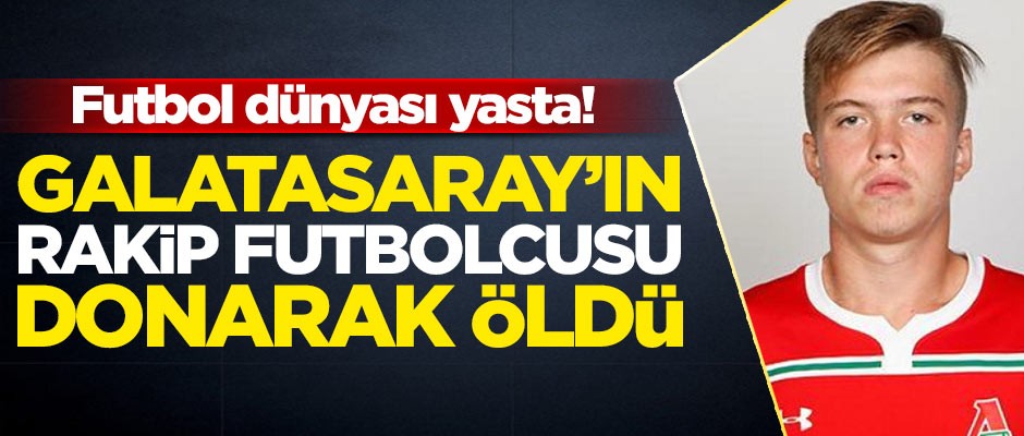 Futbol dünyası yasta! Galatasaray'ın rakip futbolcusu donarak öldü