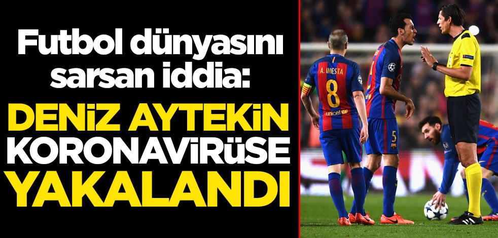 Futbol dünyasını sarsan iddia: "Deniz Aytekin koronavirüs oldu"