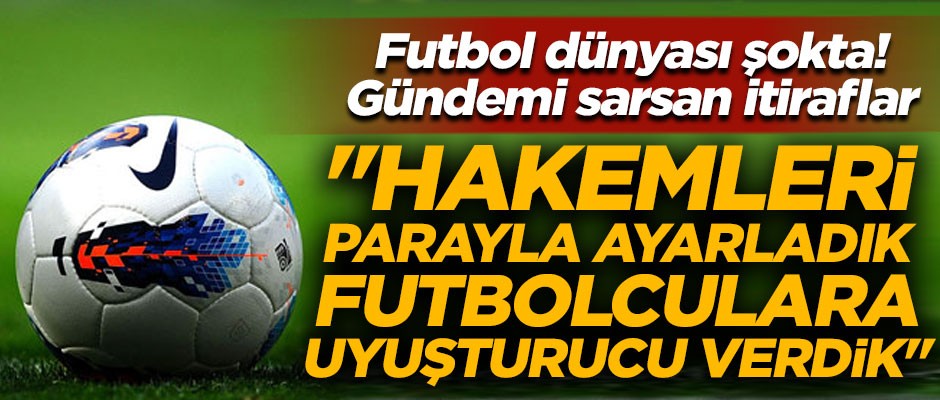 Futbol dünyasını sarsan itiraf! "Hakemleri parayla ayarladık, rakip futbolculara uyuşturucu verdik"