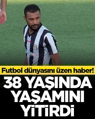Futbol dünyasını üzen haber! 38 yaşında yaşamını yitirdi