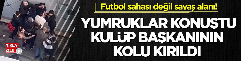 Futbol sahası değil savaş alanı! Yumruklar konuştu, kulüp başkanının kolu kırıldı