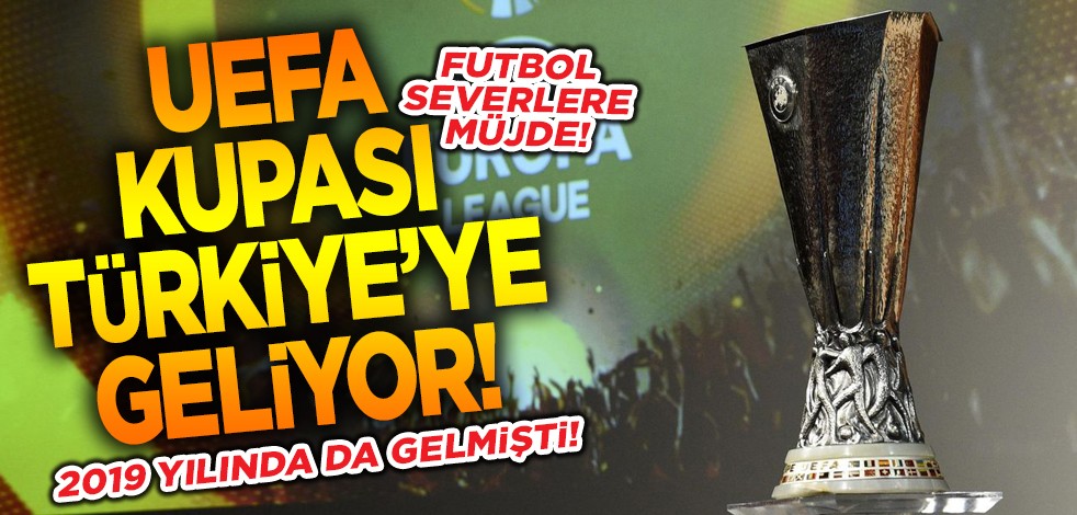 Futbol severlere müjde! UEFA Kupası Türkiye’ye geliyor! 2019 yılında da gelmişti!