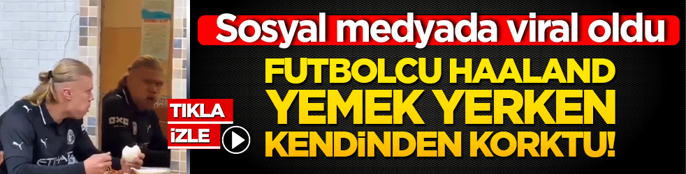 Futbolcu Haaland yemek yerken kendinden korktu! Sosyal medyada viral oldu