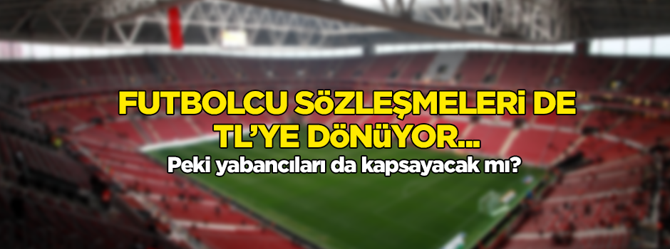 Futbolcu sözleşmeleri de TL’ye dönüyor... Peki, yabancıları da kapsayacak mı?