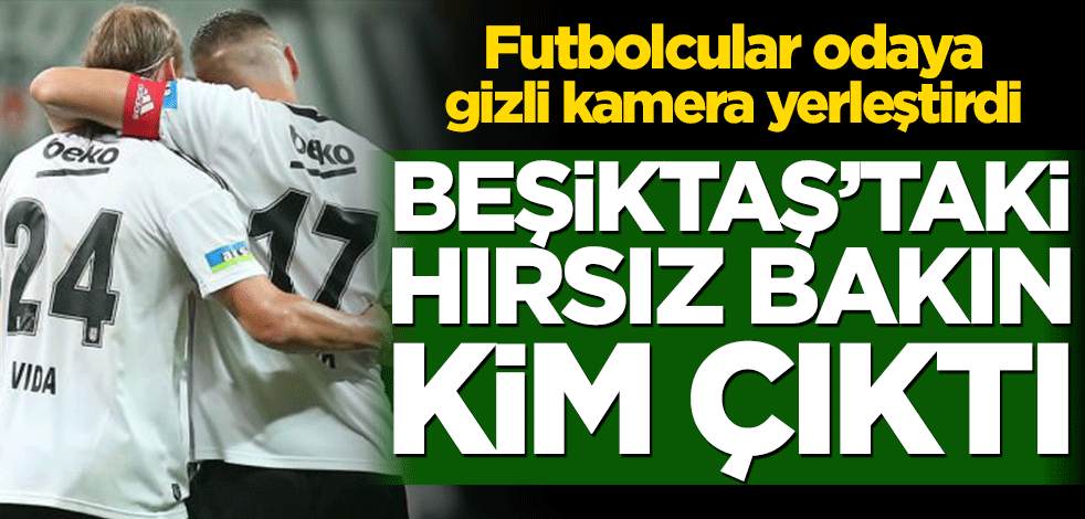 Futbolcular odaya gizli kamera yerleştirdi! Bakın Beşiktaş’taki hırsız kim çıktı
