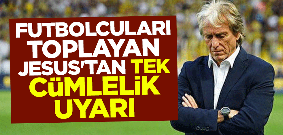 Futbolcuları toplayan Jorge Jesus'tan tek cümlelik uyarı