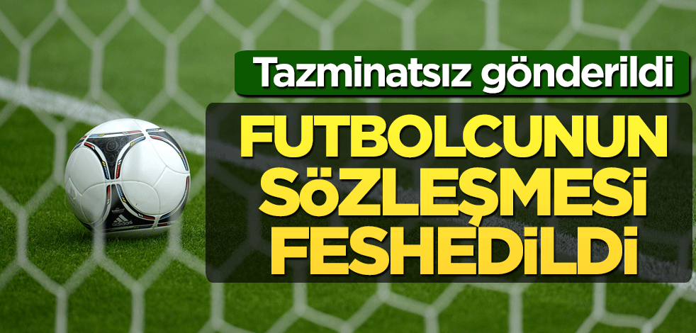 Futbolcunun sözleşmesi feshedildi! Tazminatsız gönderildi