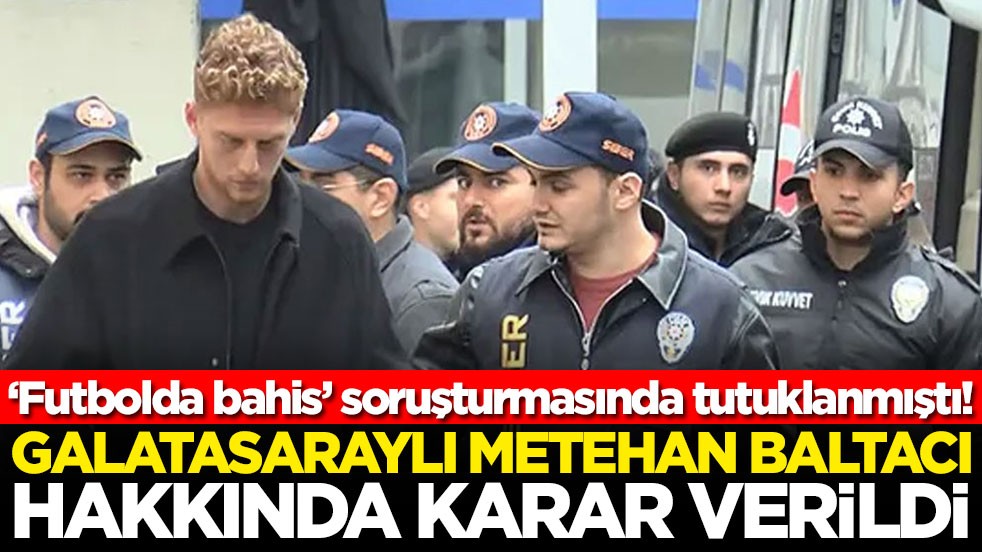 ‘Futbolda bahis’ soruşturmasında tutuklanmıştı! Galatasaraylı Metehan Baltacı hakkında karar verildi
